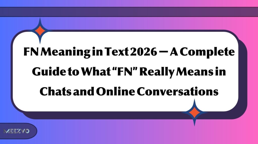FN Meaning in Text 2026 — A Complete Guide to What “FN” Really Means in Chats and Online Conversations