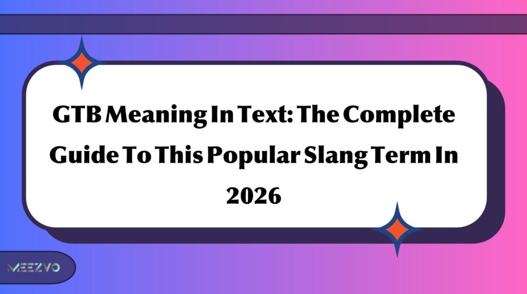 GTB Meaning In Text: The Complete Guide To This Popular Slang Term In 2026