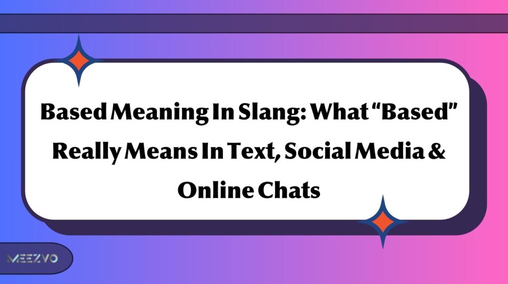 Based Meaning In Slang: What “Based” Really Means In Text, Social Media & Online Chats
