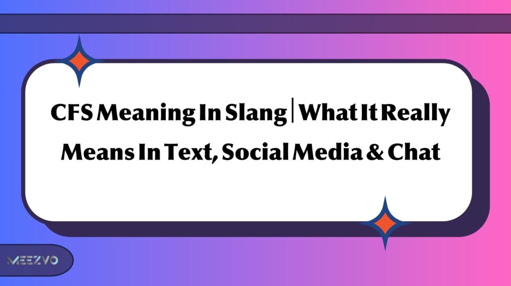 CFS Meaning In Slang | What It Really Means In Text, Social Media & Chat