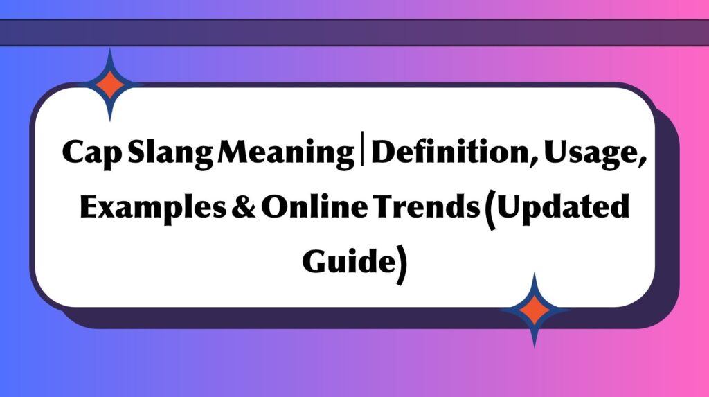 Cap Slang Meaning | Definition, Usage, Examples & Online Trends (Updated Guide)