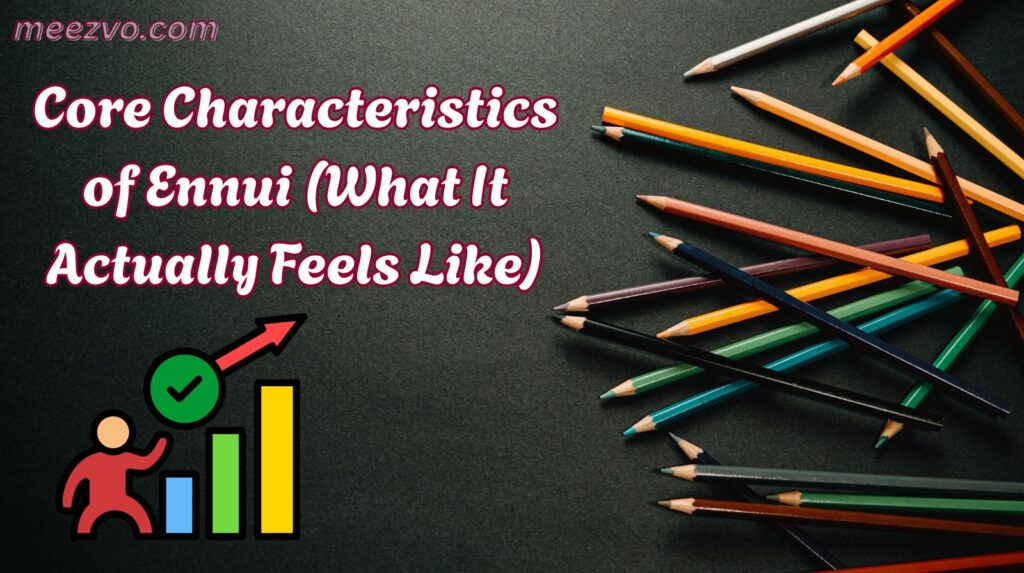 Core Characteristics of Ennui (What It Actually Feels Like)