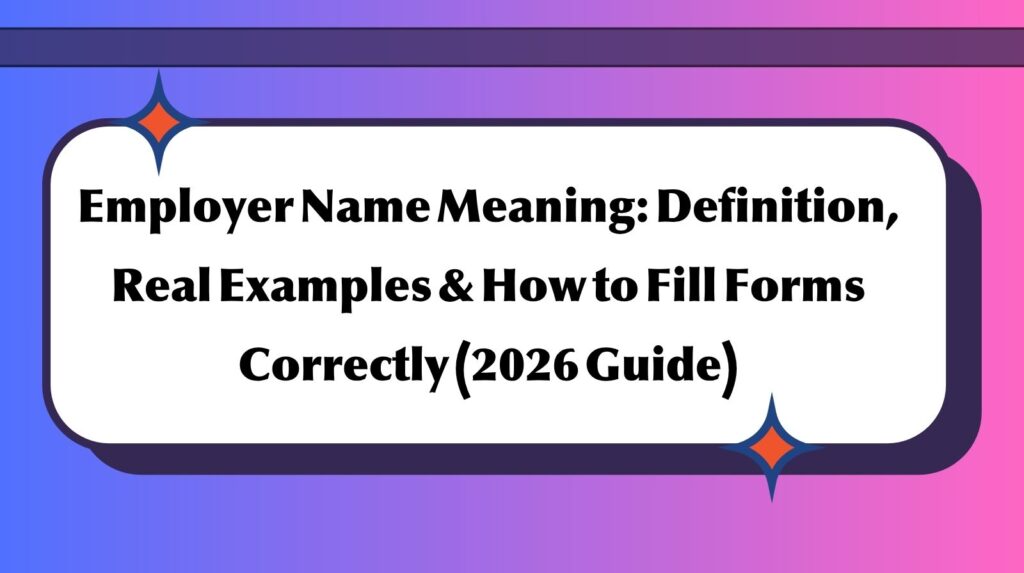 Employer Name Meaning: Definition, Real Examples & How to Fill Forms Correctly (2026 Guide)