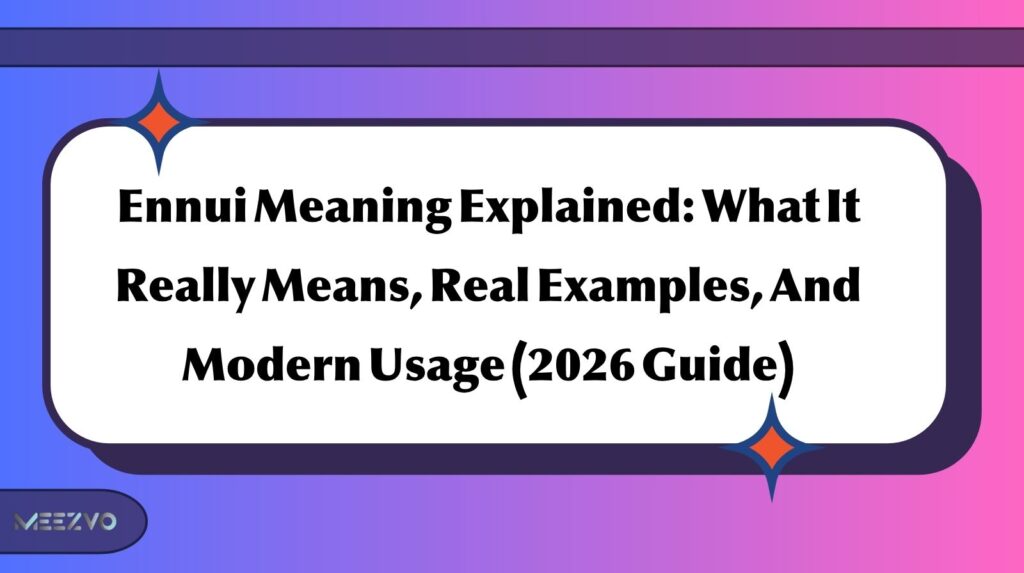 Ennui Meaning Explained: What It Really Means, Real Examples, And Modern Usage (2026 Guide)