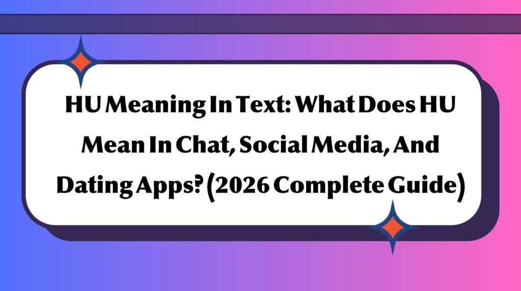 HU Meaning In Text: What Does HU Mean In Chat, Social Media, And Dating Apps? (2026 Complete Guide)