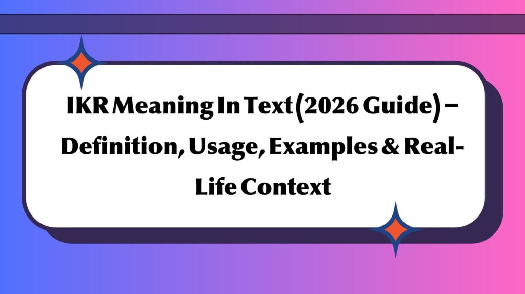 IKR Meaning In Text (2026 Guide) – Definition, Usage, Examples & Real-Life Context