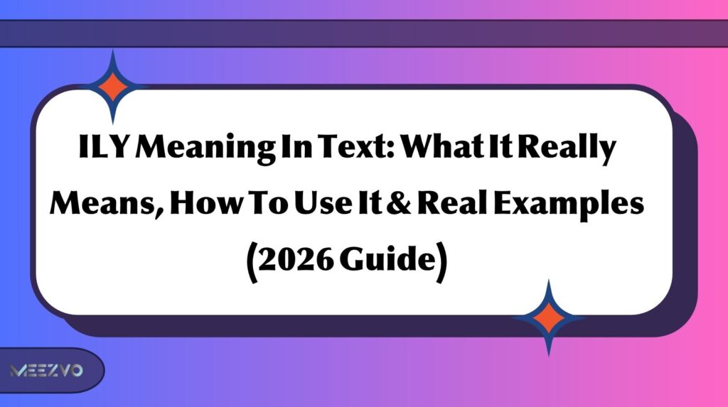 ILY Meaning In Text: What It Really Means, How To Use It & Real Examples (2026 Guide)