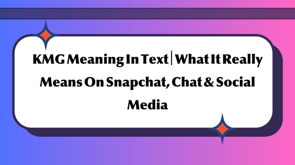 KMG Meaning In Text | What It Really Means On Snapchat, Chat & Social Media