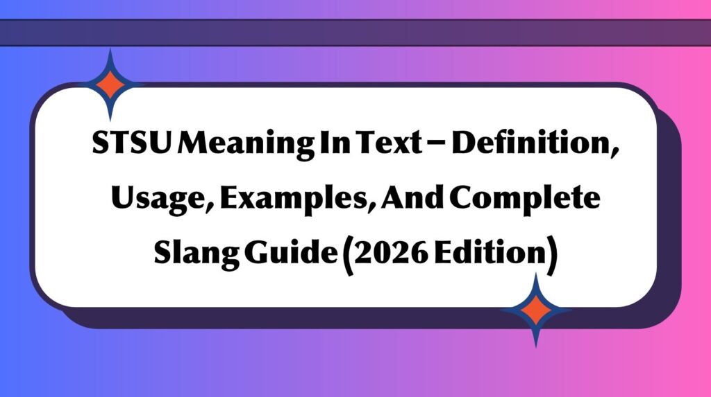 STSU Meaning In Text – Definition, Usage, Examples, And Complete Slang Guide (2026 Edition)