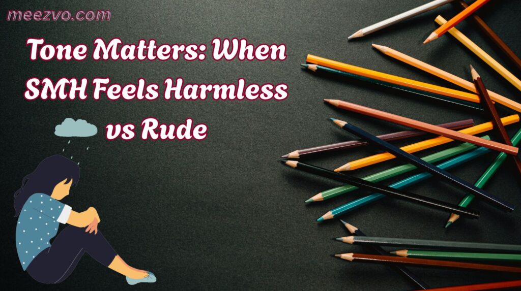 Tone Matters: When SMH Feels Harmless vs Rude