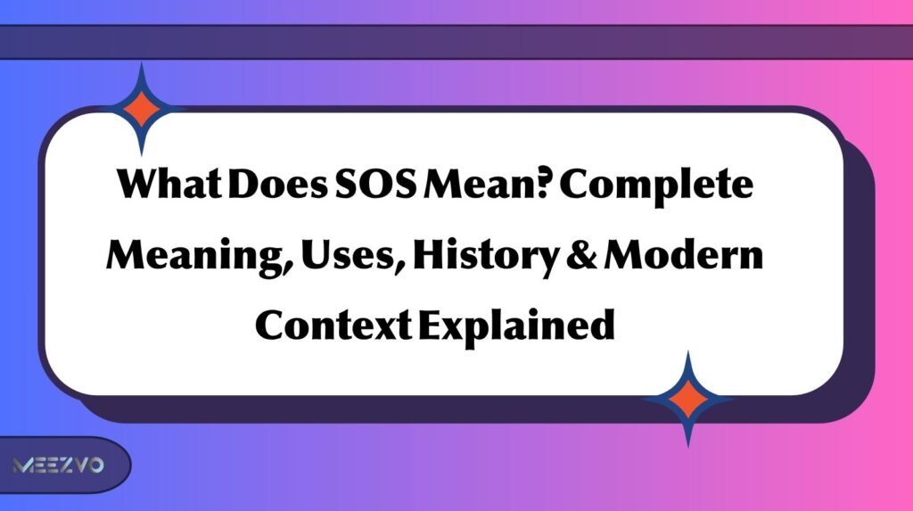 What Does SOS Mean? Complete Meaning, Uses, History & Modern Context Explained