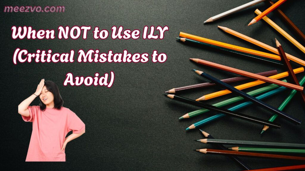 When NOT to Use ILY (Critical Mistakes to Avoid)
