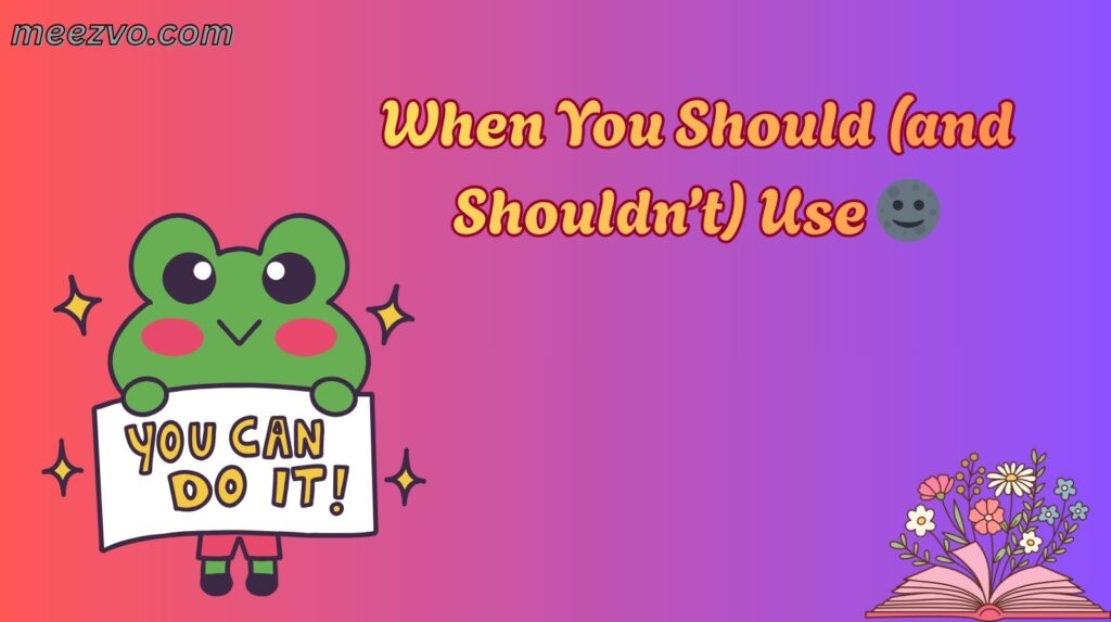 When You Should (and Shouldn’t) Use 🌚